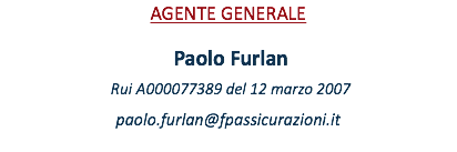 AGENTe GENERALE Paolo Furlan Rui A000077389 del 12 MARZO 2007 paolo.furlan@fpassicurazioni.it 